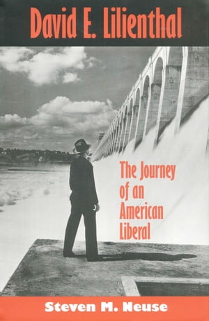 David E. Lilienthal: The Journey of an American Liberal