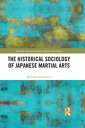 The Historical Sociology of Japanese Martial Arts【電子書籍】 Raul Sanchez Garcia