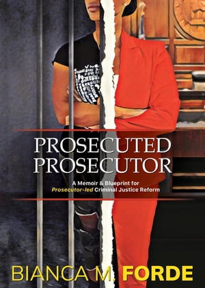 Prosecuted Prosecutor A Memoir & Blueprint for Prosecutor-led Criminal Justice Reform