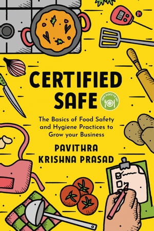 CERTIFIED SAFE The Basics of Food Safety and Hygiene Practices to Grow your BusinessŻҽҡ[ PAVITHRA KRISHNA PRASAD ]