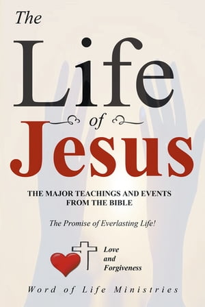 The Life of Jesus The Major Teachings and Events from the Bible from the Books of Matthew, Mark, Luke, John, Acts, and Revelation【電子書籍】 Word of Life Ministries