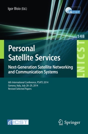 Personal Satellite Services. Next-Generation Satellite Networking and Communication Systems 6th International Conference, PSATS 2014, Genoa, Italy, July 28 29, 2014, Revised Selected Papers【電子書籍】