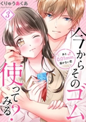 今からそのゴム使ってみる？〜あと０．０１ｍｍ届かない恋（３）