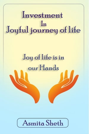 Investment In Joyful Journey Of Life The Joy of life is in our Hands【電子書籍】[ Ms. Asmita Sheth ]