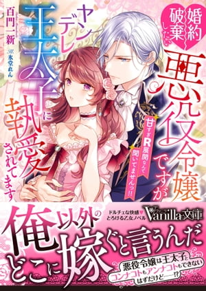 婚約破棄したい悪役令嬢ですがヤンデレ王太子に執愛されてます〜甘すぎＲ展開なんて聞いてませんっ!!〜