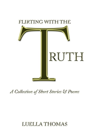 Flirting with the Truth A Collection of Short Stories & Poems