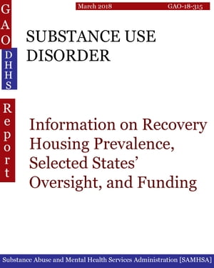 SUBSTANCE USE DISORDER Information on Recovery Housing Prevalence, Selected States’ Oversight, and Funding