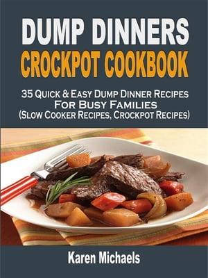 Dump Dinners Crockpot Cookbook: 35 Quick Easy Dump Dinner Recipes For Busy Families (Slow Cooker Recipes, Crockpot Recipes)【電子書籍】 Karen Michaels