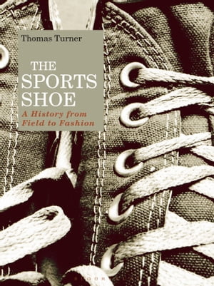 The Sports Shoe A History from Field to Fashion【電子書籍】 Thomas Turner