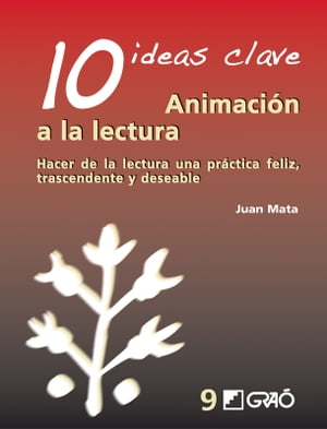 10 Ideas clave. Animación a la lectura. Hacer de la lectura una práctica feliz, trascendente y deseable