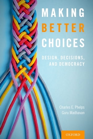 Making Better Choices Design, Decisions, and Democracy【電子書籍】 Charles E. Phelps