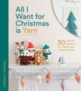 All I Want for Christmas Is Yarn: 30 crochet projects for festive gifts and decorations【電子書籍】 Lindsey Newns