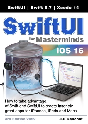 SwiftUI for Masterminds 3rd Edition 2022 How to take advantage of Swift and SwiftUI to create insanely great apps for iPhones, iPads, and Macs【電子書籍】 J.D Gauchat