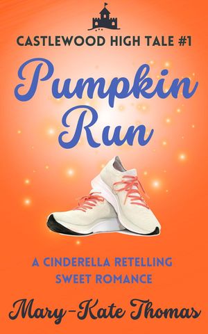 Pumpkin Run: A Cinderella Retelling, Clean & Wholesome Teen Romance Castlewood High Tales, #1【..