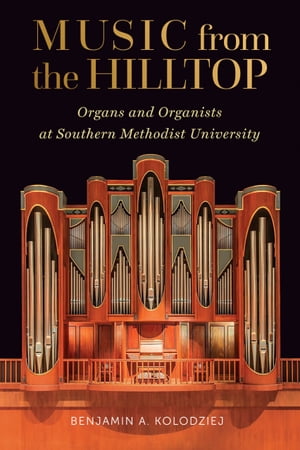 Music from the Hilltop Organs and Organists at Southern Methodist University