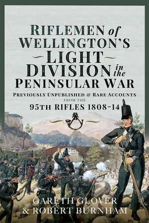 Riflemen of Wellington’s Light Division in the Peninsular War Unpublished or Rare Accounts from the 95th Rifles 1808-14