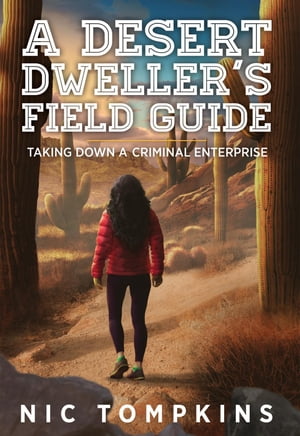 A Desert Dweller's Field Guide Taking Down a Criminal EnterpriseŻҽҡ[ Nic Tompkins ]