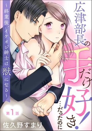 広津部長の手だけ好き！…だったのに 〜終業後、イケオジ紳士は獣になる〜（分冊版） 【第1話】