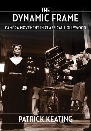 The Dynamic Frame Camera Movement in Classical Hollywood【電子書籍】[ Patrick Keating ]