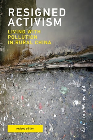 Resigned Activism, revised edition Living with Pollution in Rural China【電子書籍】 Anna Lora-Wainwright