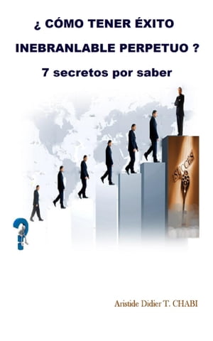 C MO TENER XITO INEBRANLABLE PERPETUO 7 secretos por saber【電子書籍】 T. Aristide Didier CHABI