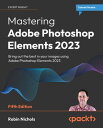 Mastering Adobe Photoshop Elements 2023 Bring out the best in your images using Adobe Photoshop Elements 2023【電子書籍】 Robin Nichols