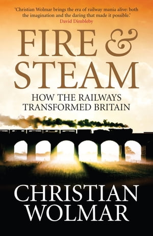 Fire and Steam How the Railways Transformed Britain