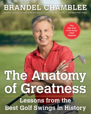 The Anatomy of Greatness Lessons from the Best Golf Swings in History【電子書籍】 Brandel Chamblee