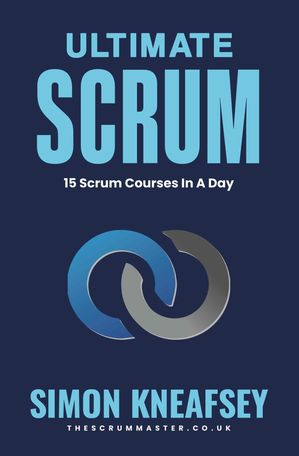 Ultimate Scrum 15 Scrum Training Courses In A Day【電子書籍】[ Simon Kneafsey ]