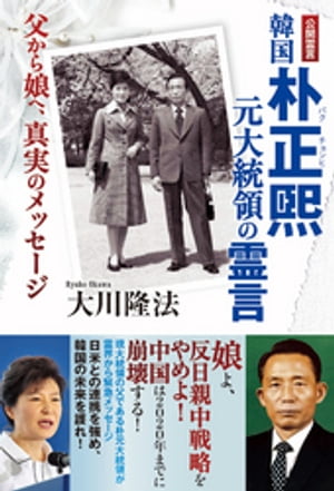 韓国 朴正煕元大統領の霊言　父から娘へ、真実のメッセージ【電子書籍】[ 大川隆法 ]