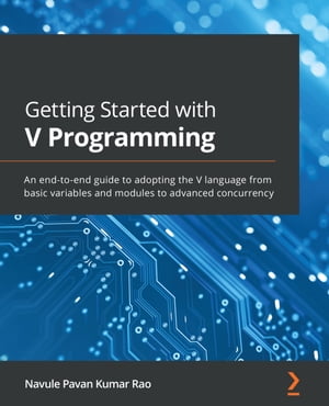 Getting Started with V Programming An end-to-end guide to adopting the V language from basic variables and modules to advanced concurrency