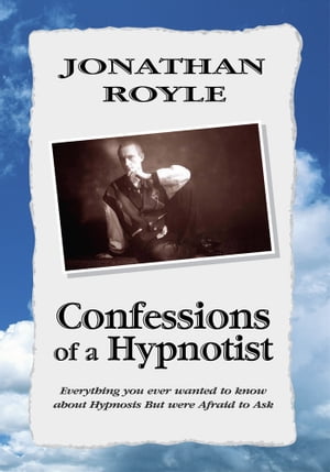 Confessions of a Hypnotist: Everything You Ever Wanted to Know About Hypnosis but Were Afraid to Ask