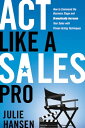 Act Like a Sales Pro How to Command the Business Stage and Dramatically Increase Your Sales with Proven Acting Techniques【電子書籍】 Julie Hansen