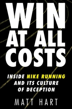 Win at All CostsInside Nike Running and Its Culture of Deception【電子書籍】[ Matt Hart ]