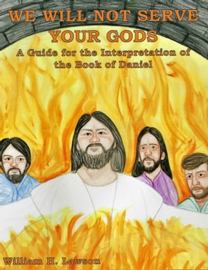 We Will Not Serve Your Gods: A Guide for the Interpretation of the Book of Daniel