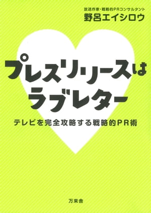 プレスリリースはラブレター テレビを完全攻略する戦略的PR術【電子書籍】[ 野呂 エイシロウ ]