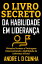 O LIVRO SECRETO DA HABILIDADE EM LIDERAN?A Obtenha Sucesso e Vantagens Desenvolvendo a Habilidade da Lideran?a Eficaz!Żҽҡ[ ANDRE L D CUNHA ]