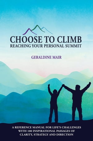 Choose to Climb - Reaching Your Personal Summit A Reference Manual For Life's Challenges With 100 Inspirational Passages Of Clarity, Strategy And Direction