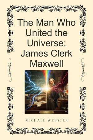 The Man Who United the Universe: James Clerk Maxwell