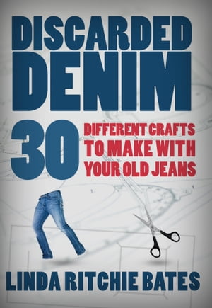 Discarded Denim 30 Different Crafts to Make with Your Old Jeans【電子書籍】[ Linda Ritchie ]