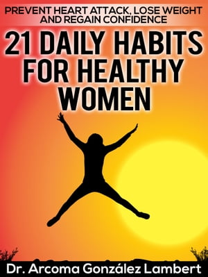 21 Daily Habits for Healthy Women: Prevent Heart Attack, Lose Weight, and Regain Confidence