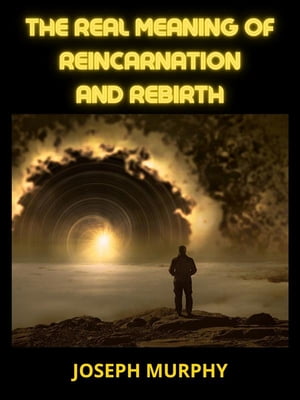 The real meaning of Reincarnation and Rebirth【電子書籍】 Joseph Murphy