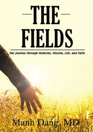 The Fields Our Journey through Medicine, Mission, Life, and FaithŻҽҡ[ Manh Dang ]