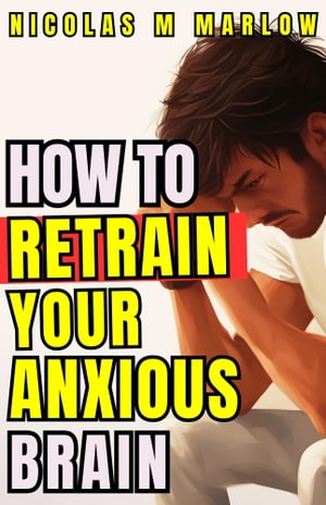 How to Retrain Your Anxious Brain 7 Steps to Rew