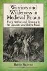 Warriors and Wilderness in Medieval Britain From Arthur and Beowulf to Sir Gawain and Robin Hood【電子書籍】[ Robin Melrose ]