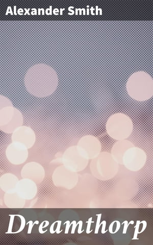 Dreamthorp A Book of Essays Written in the Country【電子書籍】[ Alexander Smith ]