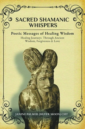 Sacred Shamanic Whispers Poetic Messages of Healing Wisdom【電子書籍】 Janine Palmer