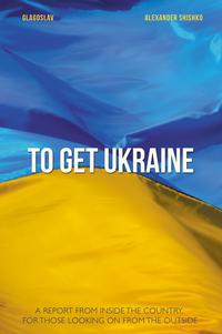 To Get Ukraine【電子書籍】[ Oleksandr Shyshko ]