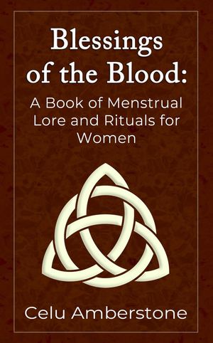 Blessings of the Blood: A Book of Menstrual Lore and Rituals for Women