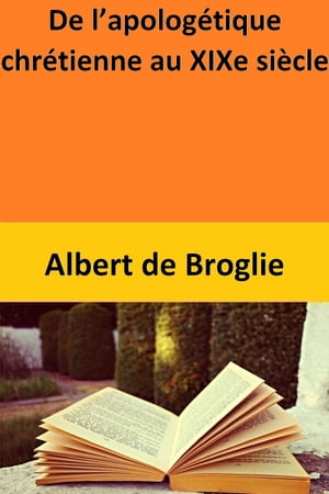 De l’apolog?tique chr?tienne au XIXe si?cle【電子書籍】[ Albert de Broglie ]